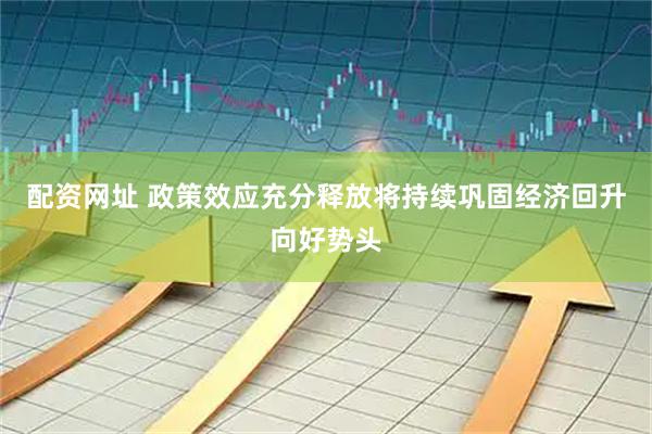 配资网址 政策效应充分释放将持续巩固经济回升向好势头